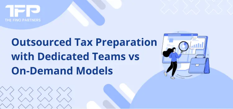 Outsourced Tax Preparation with Dedicated Teams vs On-Demand Models